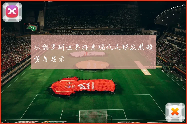 从俄罗斯世界杯看现代足球发展趋势与启示