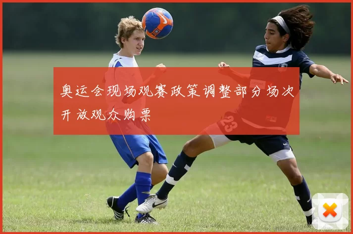 奥运会现场观赛政策调整部分场次开放观众购票