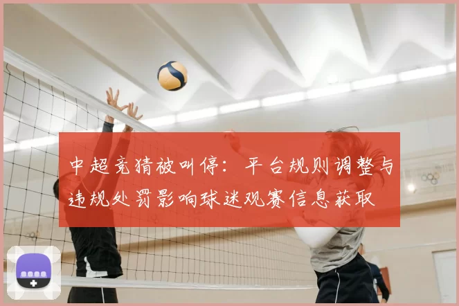 中超竞猜被叫停：平台规则调整与违规处罚影响球迷观赛信息获取