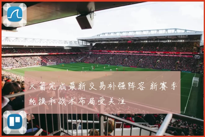 火箭完成最新交易补强阵容 新赛季轮换和战术布局受关注