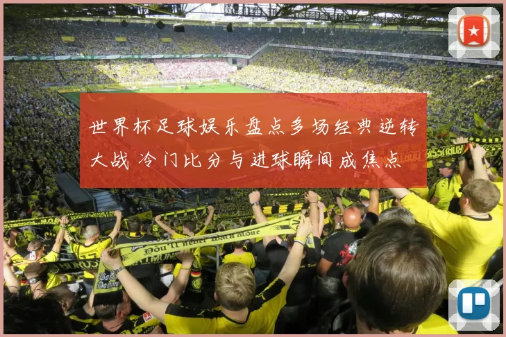 世界杯足球娱乐盘点多场经典逆转大战 冷门比分与进球瞬间成焦点