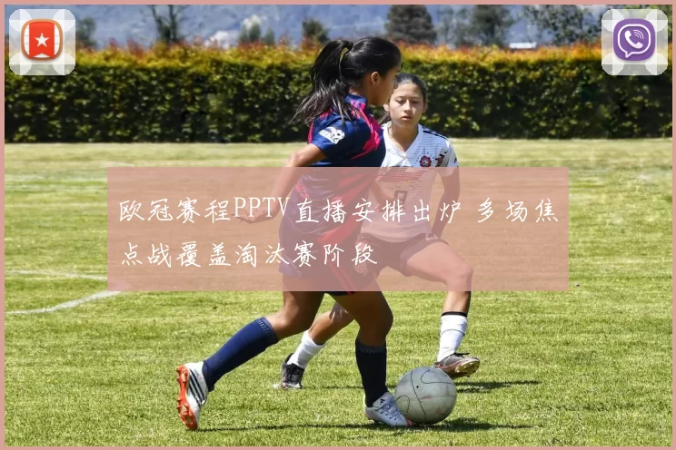 欧冠赛程PPTV直播安排出炉 多场焦点战覆盖淘汰赛阶段