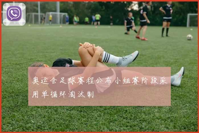 奥运会足球赛程公布小组赛阶段采用单循环淘汰制