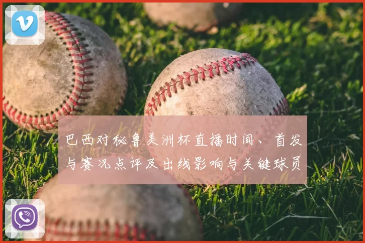 巴西对秘鲁美洲杯直播时间、首发与赛况点评及出线影响与关键球员表现