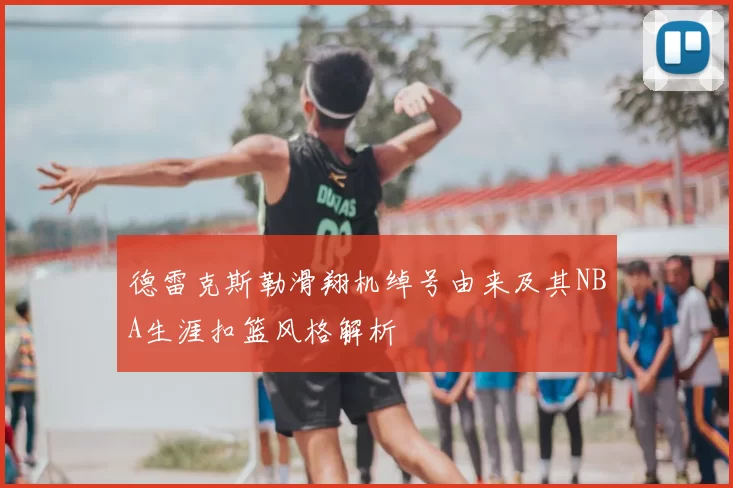 德雷克斯勒滑翔机绰号由来及其NBA生涯扣篮风格解析