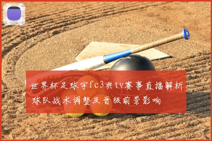 世界杯足球宇fc3典tv赛事直播解析 球队战术调整及晋级前景影响