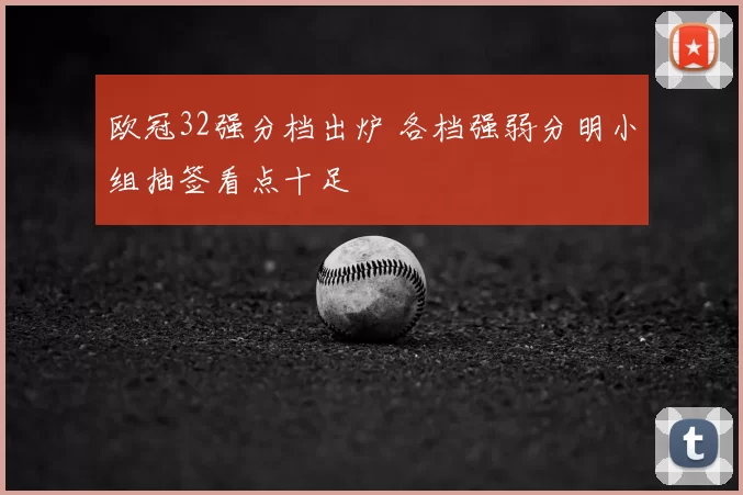 欧冠32强分档出炉 各档强弱分明小组抽签看点十足