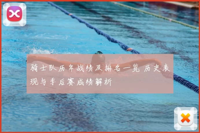 骑士队历年战绩及排名一览 历史表现与季后赛成绩解析