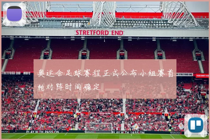 奥运会足球赛程正式公布小组赛首轮对阵时间确定