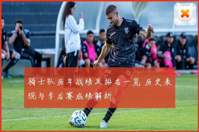 骑士队历年战绩及排名一览 历史表现与季后赛成绩解析