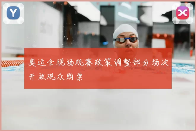 奥运会现场观赛政策调整部分场次开放观众购票