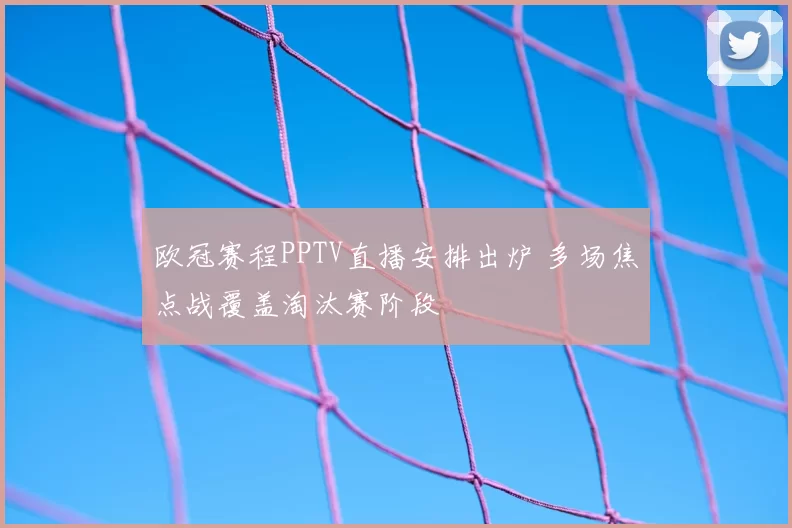 欧冠赛程PPTV直播安排出炉 多场焦点战覆盖淘汰赛阶段