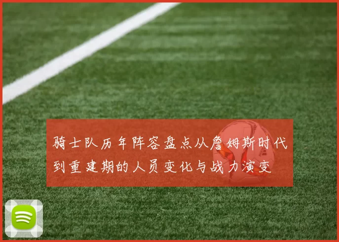 骑士队历年阵容盘点从詹姆斯时代到重建期的人员变化与战力演变