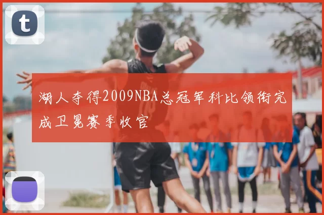 湖人夺得2009NBA总冠军科比领衔完成卫冕赛季收官