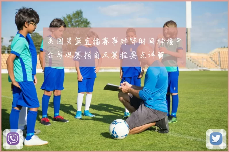 美国男篮直播赛事对阵时间转播平台与观赛指南及赛程要点详解