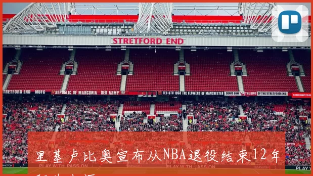 里基卢比奥宣布从NBA退役结束12年职业生涯