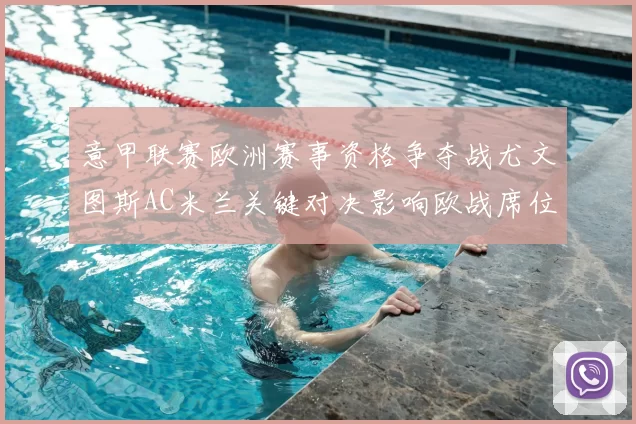 意甲联赛欧洲赛事资格争夺战尤文图斯AC米兰关键对决影响欧战席位