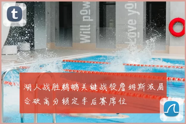 湖人战胜鹈鹕关键战役詹姆斯浓眉合砍高分锁定季后赛席位