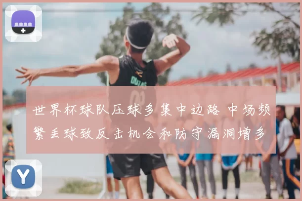 世界杯球队压球多集中边路 中场频繁丢球致反击机会和防守漏洞增多