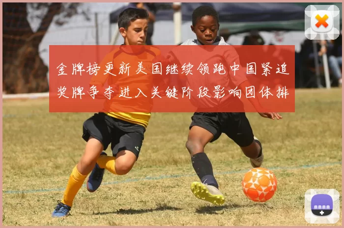 金牌榜更新美国继续领跑中国紧追奖牌争夺进入关键阶段影响团体排名