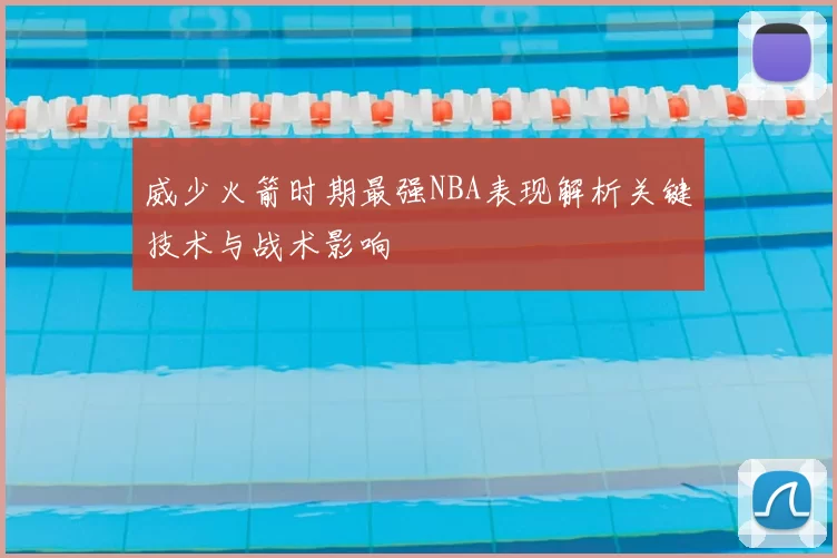威少火箭时期最强NBA表现解析关键技术与战术影响