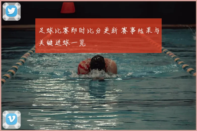 足球比赛即时比分更新 赛事结果与关键进球一览