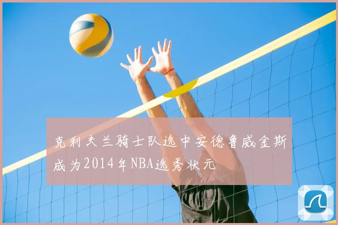 克利夫兰骑士队选中安德鲁威金斯成为2014年NBA选秀状元