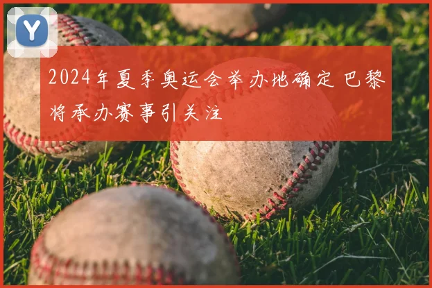 2024年夏季奥运会举办地确定 巴黎将承办赛事引关注