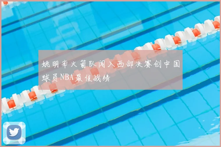 姚明率火箭队闯入西部决赛创中国球员NBA最佳战绩