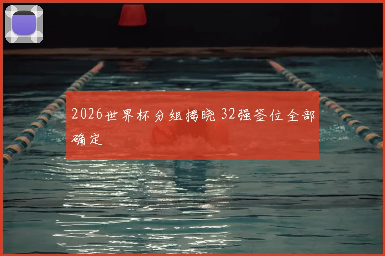 2026世界杯分组揭晓 32强签位全部确定