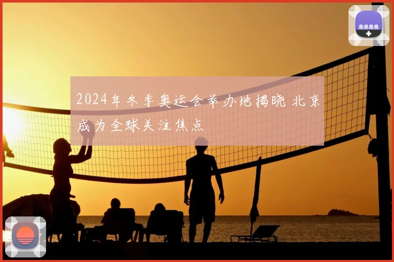 2024年冬季奥运会举办地揭晓 北京成为全球关注焦点