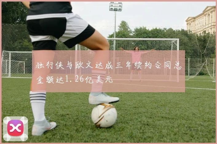 独行侠与欧文达成三年续约合同总金额达1.26亿美元