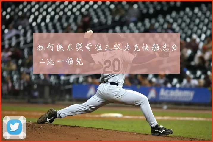 独行侠东契奇准三双力克快船总分二比一领先