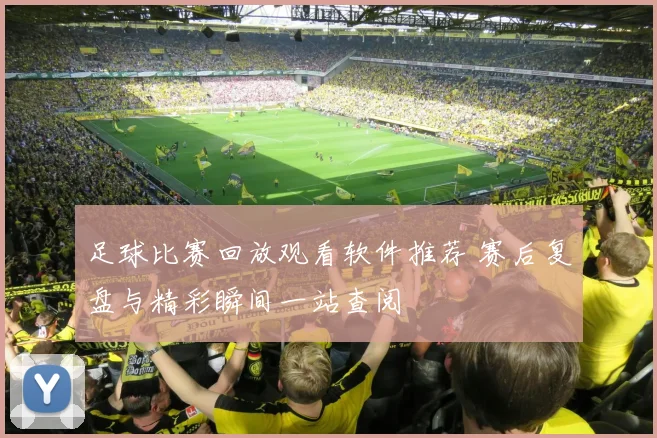 足球比赛回放观看软件推荐 赛后复盘与精彩瞬间一站查阅