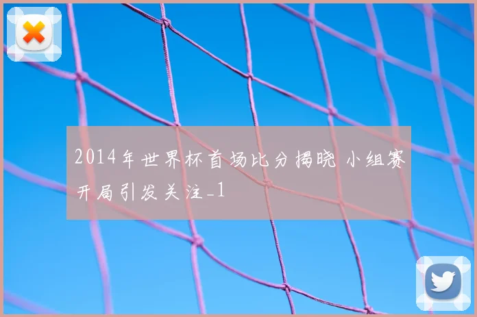 2014年世界杯首场比分揭晓 小组赛开局引发关注_1