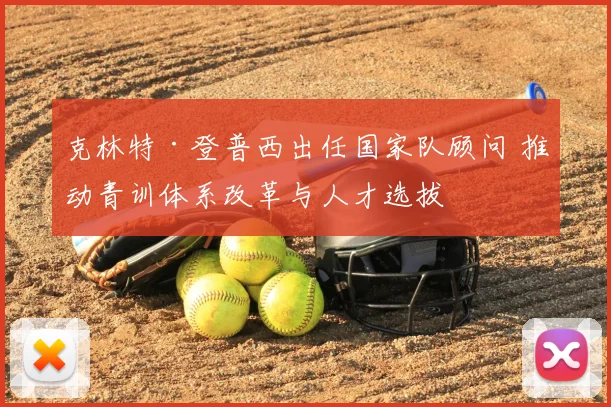 克林特·登普西出任国家队顾问 推动青训体系改革与人才选拔