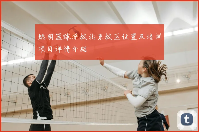 姚明篮球学校北京校区位置及培训项目详情介绍