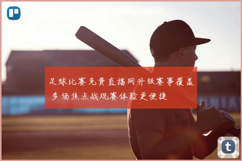 足球比赛免费直播网升级赛事覆盖 多场焦点战观赛体验更便捷